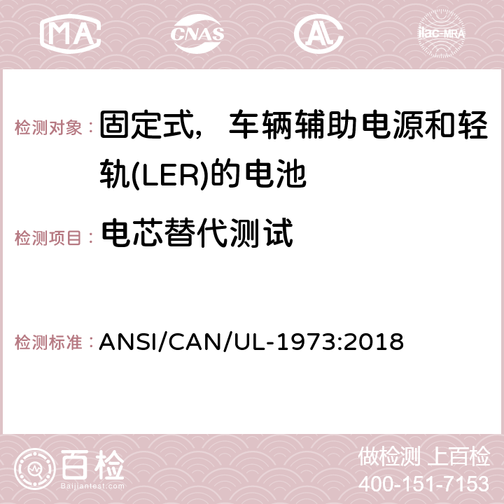 电芯替代测试 应用于固定式，车辆辅助电源和轻轨(LER)的电池的安全标准 ANSI/CAN/UL-1973:2018 Annex E