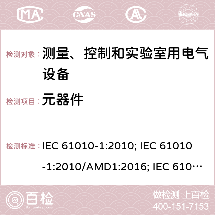 元器件 测量、控制和实验室用电气设备的安全要求 第1部分：通用要求 IEC 61010-1:2010; IEC 61010-1:2010/AMD1:2016; IEC 61010-1:2017; EN 61010-1:2010; EN 61010-1:2010/A1:2017; GB 4793.1-2007; 第十四章