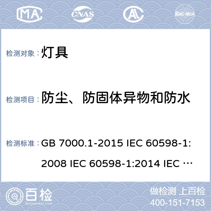 防尘、防固体异物和防水 灯具 第1部分: 一般要求与试验 GB 7000.1-2015 IEC 60598-1:2008 IEC 60598-1:2014 IEC 60598-1:2014+A1:2017 IEC 60598-1:2020 EN 60598-1:2015 EN 60598-1:2015+A1:2018 AS/NZS 60598.1:2017 AS/NZS 60598.1:2017+A1:2017 J60598-1(H29) JIS C 8105-1:2017 9