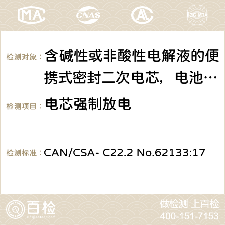 电芯强制放电 含碱性或非酸性电解液的便携式密封二次电芯，电池或蓄电池组的安全要求 CAN/CSA- C22.2 No.62133:17 8.3.7