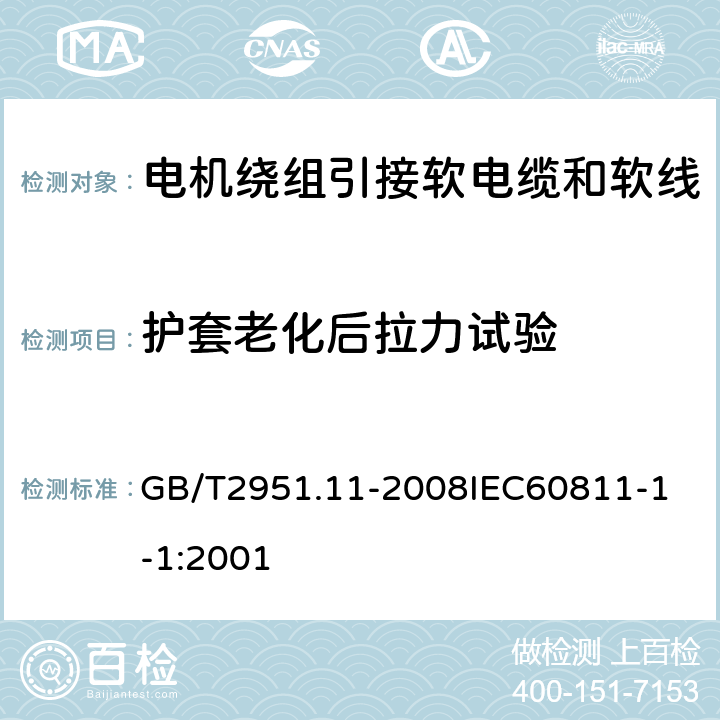 护套老化后拉力试验 电缆和光缆绝缘和护套材料通用试验方法 第11部分：通用试验方法厚度和外形尺寸测量机械性能试验 GB/T2951.11-2008
IEC60811-1-1:2001 3.2