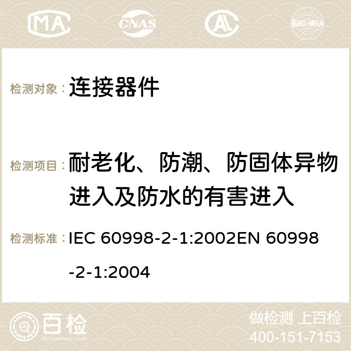 耐老化、防潮、防固体异物进入及防水的有害进入 家用和类似用途低压电路用的连接器件 第2部分：作为独立单元的带螺纹型夹紧件的连接器件的特殊要求 IEC 60998-2-1:2002
EN 60998-2-1:2004 12