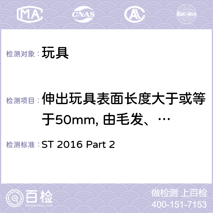 伸出玩具表面长度大于或等于50mm, 由毛发、毛绒或其他类似材料制成的胡须、触须、假发等玩具的测试 日本玩具协会 玩具安全标准 玩具安全-第2部分：易燃性能 ST 2016 Part 2 5.2