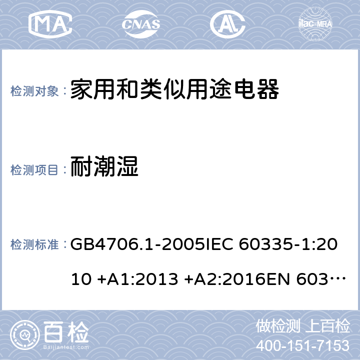 耐潮湿 家用和类似用途电器的安全 第一部分：通用要求; GB4706.1-2005IEC 60335-1:2010 +A1:2013 +A2:2016EN 60335-1:2012+A11:2014+A13:2017 15