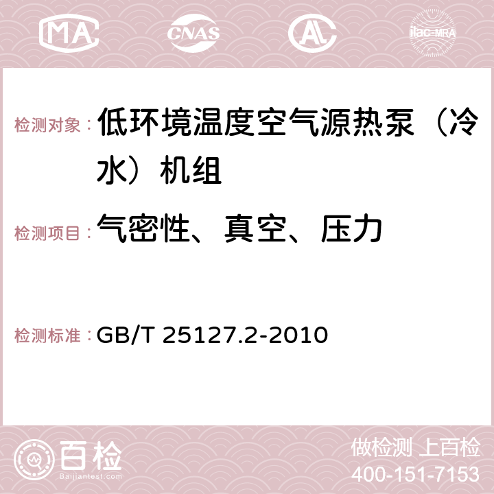 气密性、真空、压力 低环境温度空气源热泵（冷水）机组 第2部分：户用及类似用途的热泵（冷水）机组 GB/T 25127.2-2010