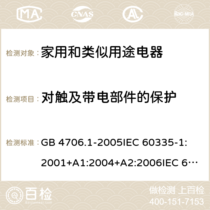 对触及带电部件的保护 家用和类似用途电器的安全 第1部分：通用要求 GB 4706.1-2005
IEC 60335-1:2001+A1:2004+A2:2006
IEC 60335-1:2010+A1:2013+A2:2016 8