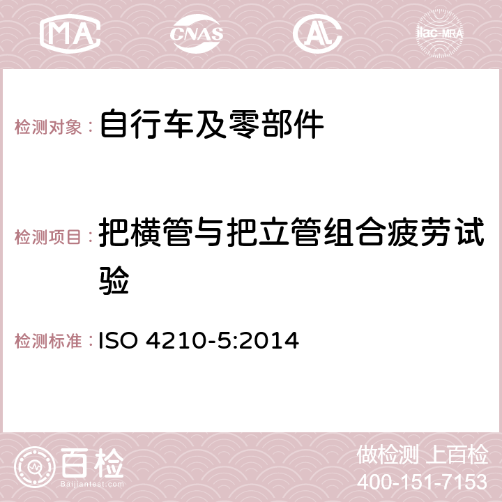 把横管与把立管组合疲劳试验 自行车 两轮自行车安全要求第 5 部分：车把试验方法 ISO 4210-5:2014 4.9