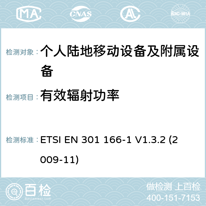 有效辐射功率 电磁兼容性和无线电频谱管理（ERM ） ，陆地移动服务，无线电设备用于模拟和/或数字通信（语音和/或数据）和运行在窄带信道和具有天线连接器，第1部分：技术特征和测量方法 ETSI EN 301 166-1 V1.3.2 (2009-11) 7.3