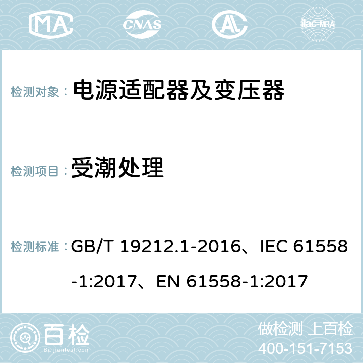 受潮处理 变压器、电抗器、电源装置及其组合的安全 第1部分：通用要求和试验 GB/T 19212.1-2016、IEC 61558-1:2017、EN 61558-1:2017 17.2