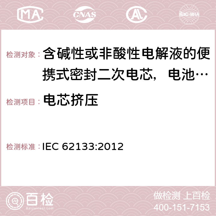 电芯挤压 含碱性或非酸性电解液的便携式密封二次电芯，电池或蓄电池组的安全要求 IEC 62133:2012 7.3.6