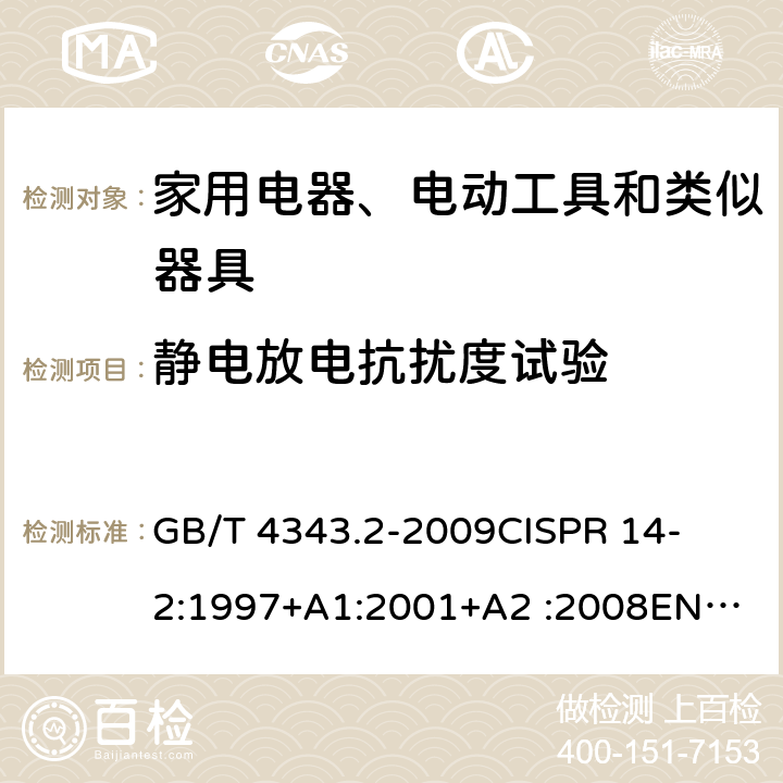 静电放电抗扰度试验 家用电器、电动工具和类似器具的要求第2部分：抗扰度-产品类标准 
GB/T 4343.2-2009
CISPR 14-2:1997+A1:2001+A2 :2008
EN 55014-2:1997+A1:2001+A2:2008
CISPR 14-2:2015
EN 55014-2:2015 条款5.1