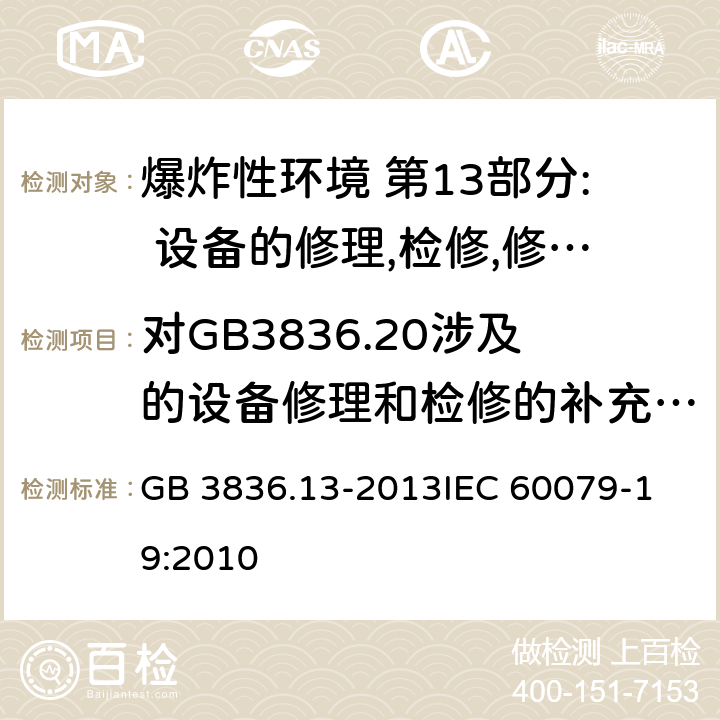 对GB3836.20涉及的设备修理和检修的补充要求 爆炸性环境 第13部分: 设备的修理,检修,修复和改造 GB 3836.13-2013
IEC 60079-19:2010 10