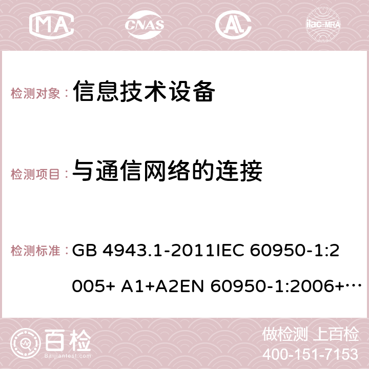 与通信网络的连接 信息技术设备 安全 第1部分：通用要求 GB 4943.1-2011IEC 60950-1:2005+ A1+A2EN 60950-1:2006+ A11+A1+A12+A2AS/NZS 60950.1:2015 cl.6