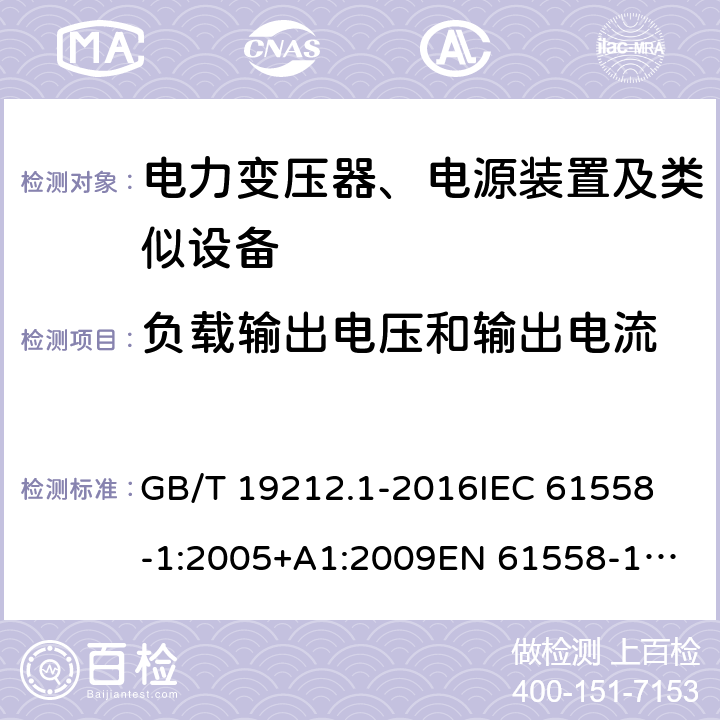 负载输出电压和输出电流 变压器、电抗器、电源装置及其组合的安全 第1部分：通用要求和试验 GB/T 19212.1-2016
IEC 61558-1:2005+A1:2009
EN 61558-1:2005+A1:2009 11