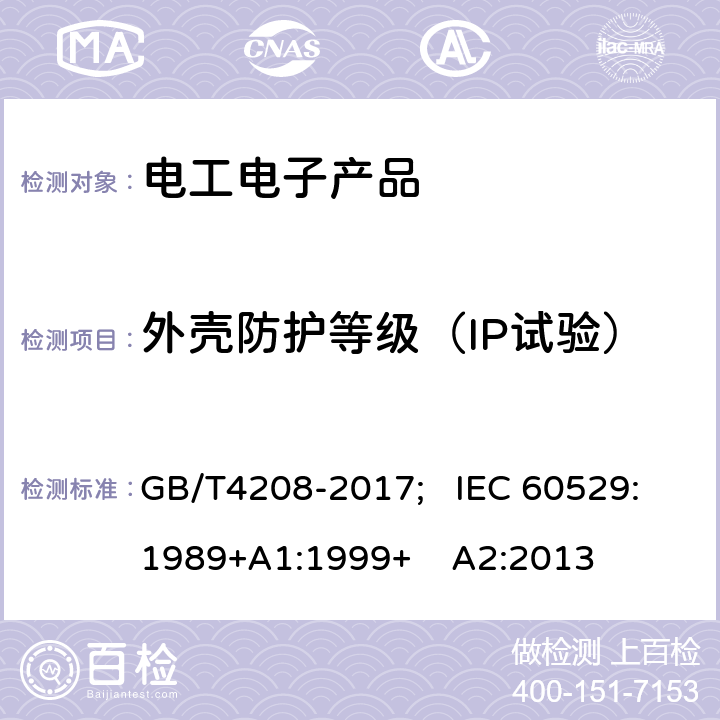 外壳防护等级（IP试验） 外壳防护等级(IP代码) GB/T4208-2017; IEC 60529:1989+A1:1999+ A2:2013