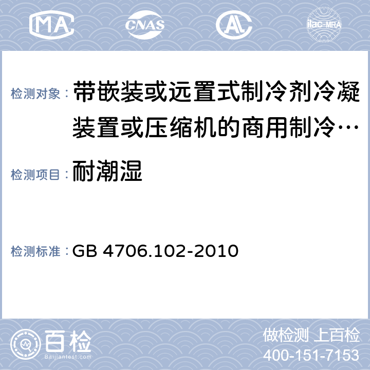 耐潮湿 家用和类似用途电器的安全 第102 部分 带嵌装或远置式制冷剂冷凝装置或压缩机的商用制冷器具的特殊要求 GB 4706.102-2010 15