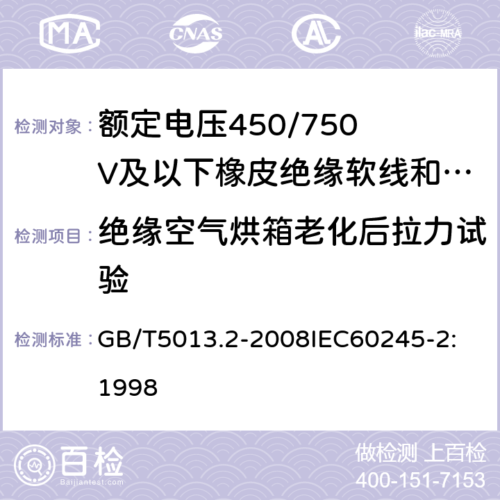 绝缘空气烘箱老化后拉力试验 额定电压 450/750V 及以下橡皮绝缘电缆 第2部分：试验方法 GB/T5013.2-2008
IEC60245-2:1998 4