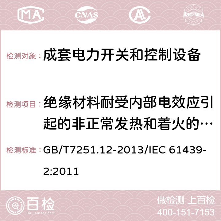 绝缘材料耐受内部电效应引起的非正常发热和着火的验证 低压成套开关设备和控制设备 第2部分：成套电力开关和控制设备 GB/T7251.12-2013/IEC 61439-2:2011 10.2.3.2