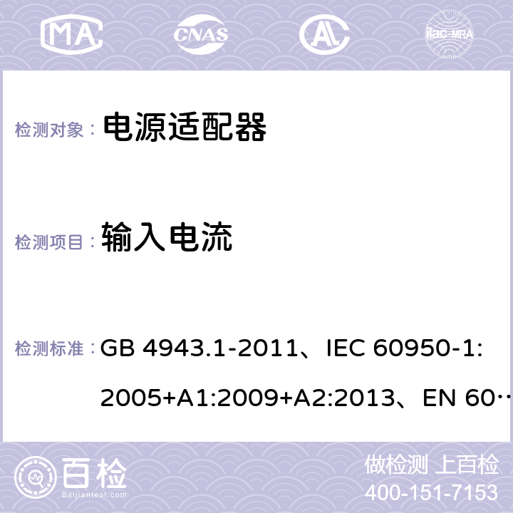 输入电流 信息技术设备 安全 第1部分: 通用要求 GB 4943.1-2011、IEC 60950-1:2005+A1:2009+A2:2013、EN 60950-1:2006+A1:2010+A2:2013+A11:2009+A12:2011、UL 60950-1:2014 第2版 1.6.2