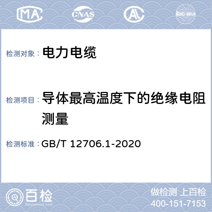 导体最高温度下的绝缘电阻测量 额定电压1 kV(Um=1.2 kV)到35 kV(Um=40.5 kV)挤包绝缘电力电缆及附件 第1部分：额定电压1 kV(Um=1.2 kV)和3 kV(Um=3.6 kV)电缆 GB/T 12706.1-2020 17.3