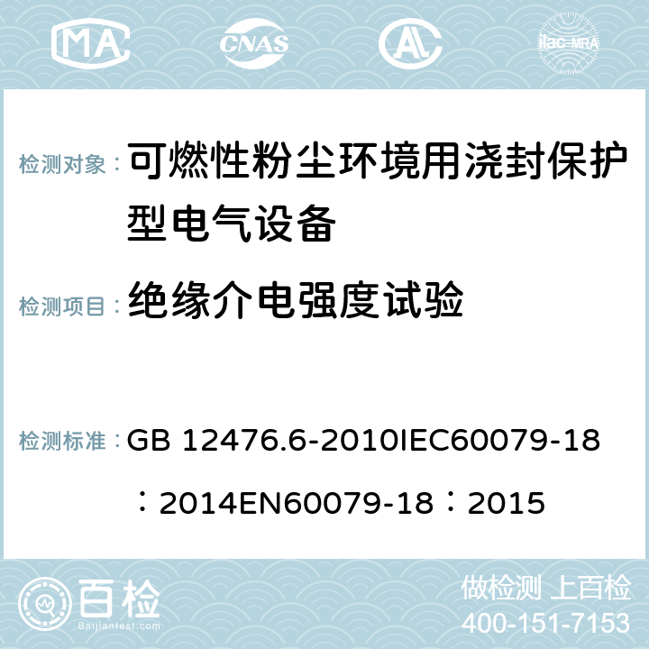 绝缘介电强度试验 可燃性粉尘环境用电气设备第6部分:浇封保护型“mD" GB 12476.6-2010
IEC60079-18：2014
EN60079-18：2015