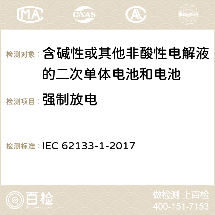 强制放电 含碱性或其它非酸性电解液的二次电池单体和电池：便携式密封二次单体电池及应用于便携式设备中由它们制造的电池（组）的安全要求 第一部分 镍体系 IEC 62133-1-2017