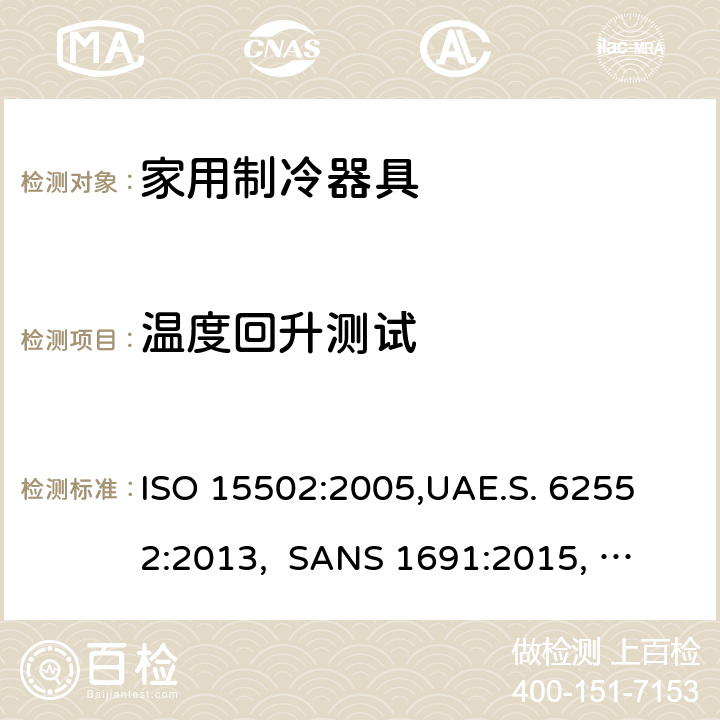 温度回升测试 家用制冷器具－特性和测试方法 ISO 15502:2005,
UAE.S. 62552:2013, 
SANS 1691:2015, 
EN153:2006, 
SASO IEC 62552:2007,
SI 62552:2014,
UNIT-IEC 62552:2007, 
GS IEC 62552:2007, cl.16