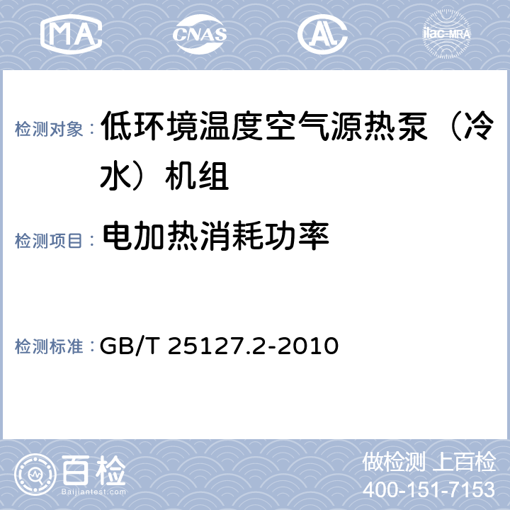 电加热消耗功率 低环境温度空气源热泵（冷水）机组 第2部分：户用及类似用途的冷水（热泵）机组 GB/T 25127.2-2010 6.3.2.3