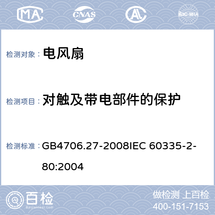 对触及带电部件的保护 家用和类似用途电器的安全 第2部分：风扇的特殊要求 GB4706.27-2008
IEC 60335-2-80:2004 8