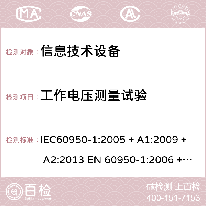 工作电压测量试验 信息技术设备的安全: 第1部分: 通用要求 IEC60950-1:2005 + A1:2009 + A2:2013 EN 60950-1:2006 + A11:2009 + A12:2011 + A1:2010 + A2:2013 2.10.2