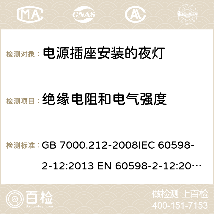 绝缘电阻和电气强度 灯具 第2-12部分：特殊要求 电源插座安装的夜灯 GB 7000.212-2008
IEC 60598-2-12:2013 EN 60598-2-12:2013 11