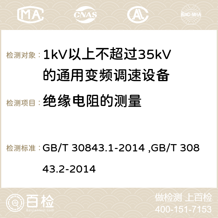 绝缘电阻的测量 《1kV以上不超过35kV的通用变频调速设备 第1部分：技术条件》 《1kV以上不超过35kV的通用变频调速设备 第2部分：试验方法 》 GB/T 30843.2-2014 GB/T 30843.1-2014 ,GB/T 30843.2-2014 5.2