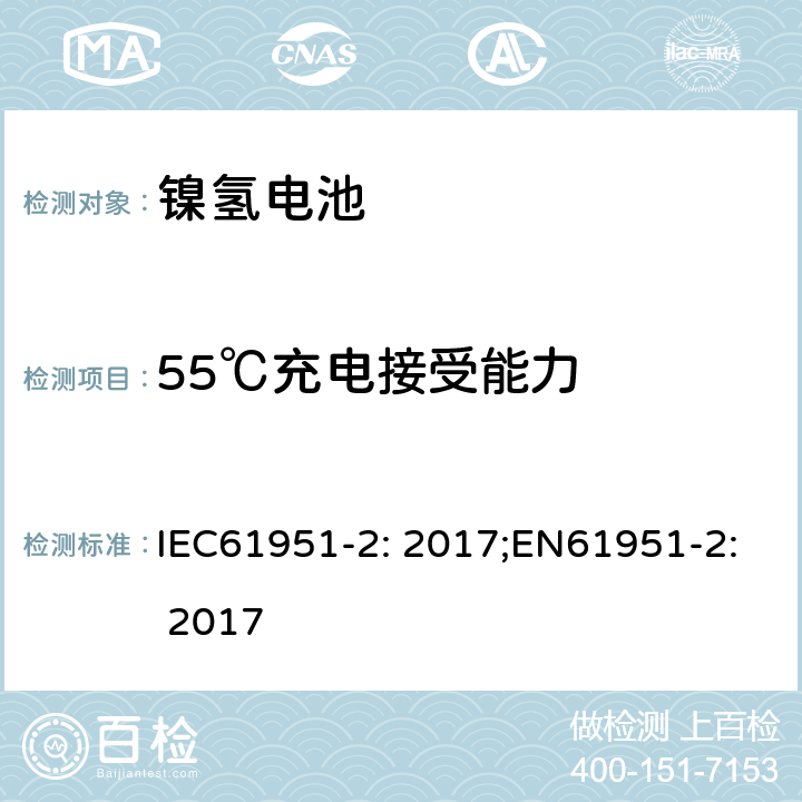 55℃充电接受能力 含碱性或非酸性电解质的蓄电池和蓄电池组-便携式密封蓄电池单体-第2部分：金属氢化物镍电池 IEC61951-2: 2017;EN61951-2: 2017 7.11