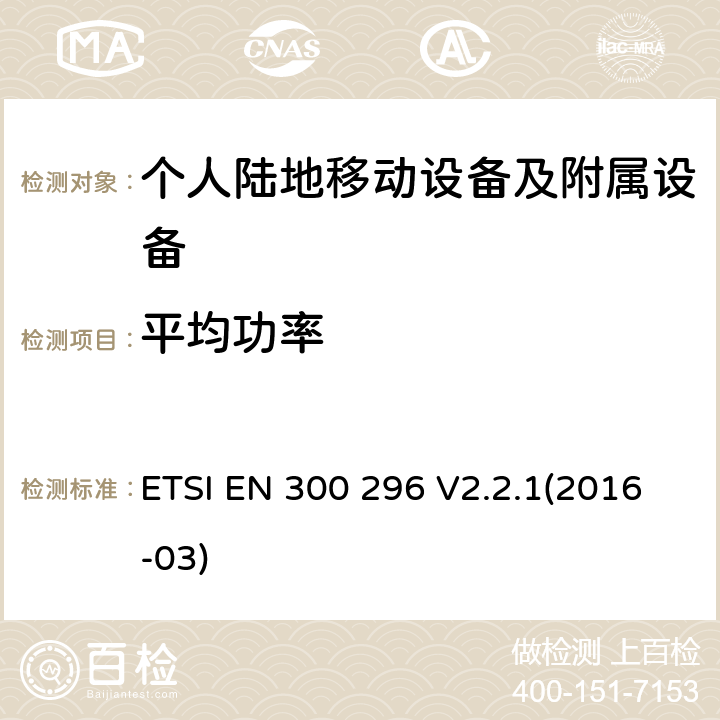 平均功率 陆地移动服务；利用积分天线主要用于模拟语音无线电设备；协调标准覆盖了指令2014 / 53 / EU 3.2条基本要求 ETSI EN 300 296 V2.2.1(2016-03)