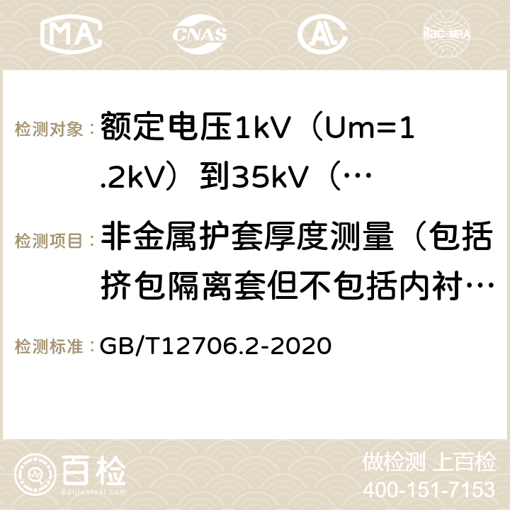 非金属护套厚度测量（包括挤包隔离套但不包括内衬层） 额定电压1kV(Um=1.2kV)到35kV(Um=40.5kV)挤包绝缘电力电缆及附件第2部分额定电压6kV(Um=7.2kV)到30kV(Um=36kV)电缆 GB/T12706.2-2020 19.3