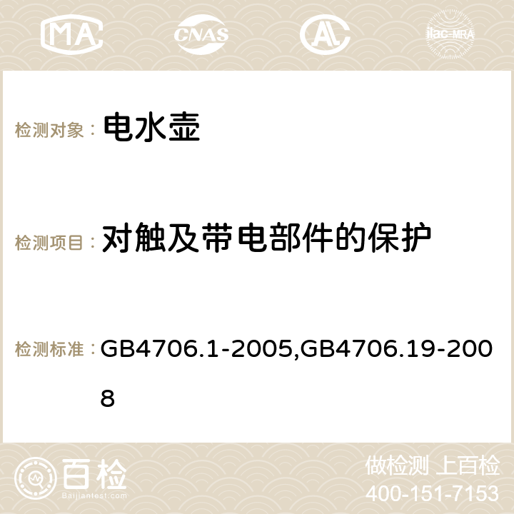 对触及带电部件的保护 家用和类似用途电器的安全 第1部分：通用要求,家用和类似用途电器的安全液体加热器的特殊要求 GB4706.1-2005,GB4706.19-2008 8