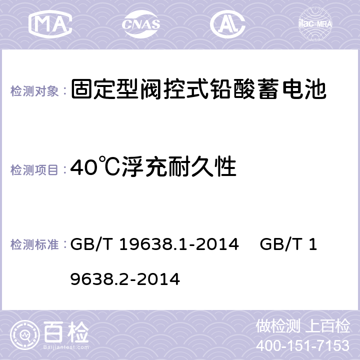 40℃浮充耐久性 固定型阀控式铅酸蓄电池 第1部分 技术条件 固定型阀控式铅酸蓄电池 第2部分 产品品种和规格 GB/T 19638.1-2014 GB/T 19638.2-2014 6.22