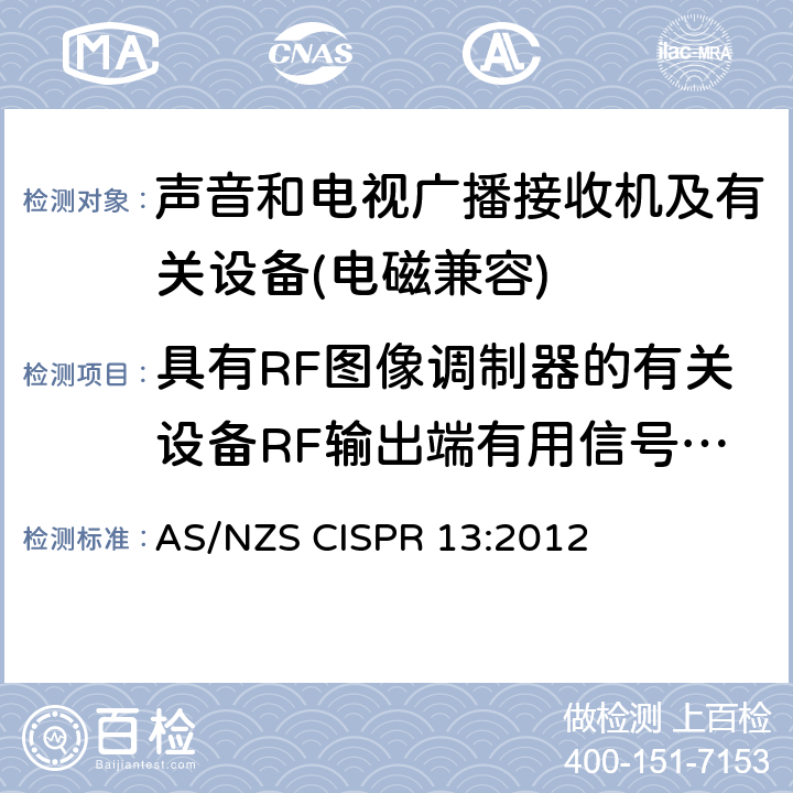 具有RF图像调制器的有关设备RF输出端有用信号和骚扰电压 AS/NZS CISPR 13:2 声音和电视广播接收机及有关设备无线电骚扰特性限值和测量方法 012 5.5