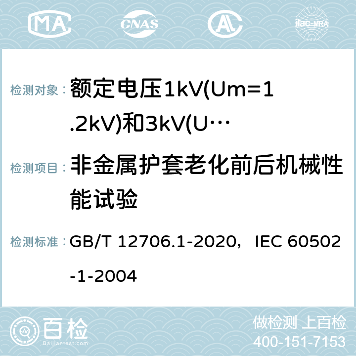 非金属护套老化前后机械性能试验 额定电压1kV(Um=1.2kV)到35kV(Um=40.5kV)挤包绝缘电力电缆及附件 第1部分：额定电压1kV(Um=1.2kV)和3kV(Um=3.6kV)电缆 GB/T 12706.1-2020，IEC 60502-1-2004 18.6