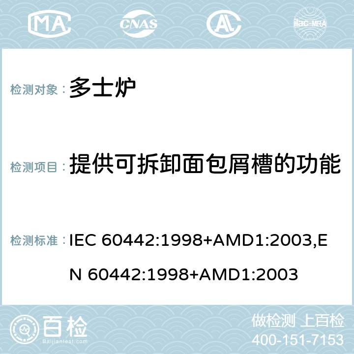提供可拆卸面包屑槽的功能 家用电多士炉及类似产品的性能测量方法 IEC 60442:1998+AMD1:2003,
EN 60442:1998+AMD1:2003 cl.18