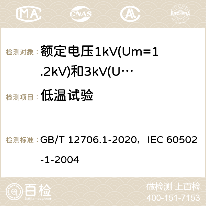 低温试验 额定电压1kV(Um=1.2kV)到35kV(Um=40.5kV)挤包绝缘电力电缆及附件 第1部分：额定电压1kV(Um=1.2kV)和3kV(Um=3.6kV)电缆 GB/T 12706.1-2020，IEC 60502-1-2004 18.10