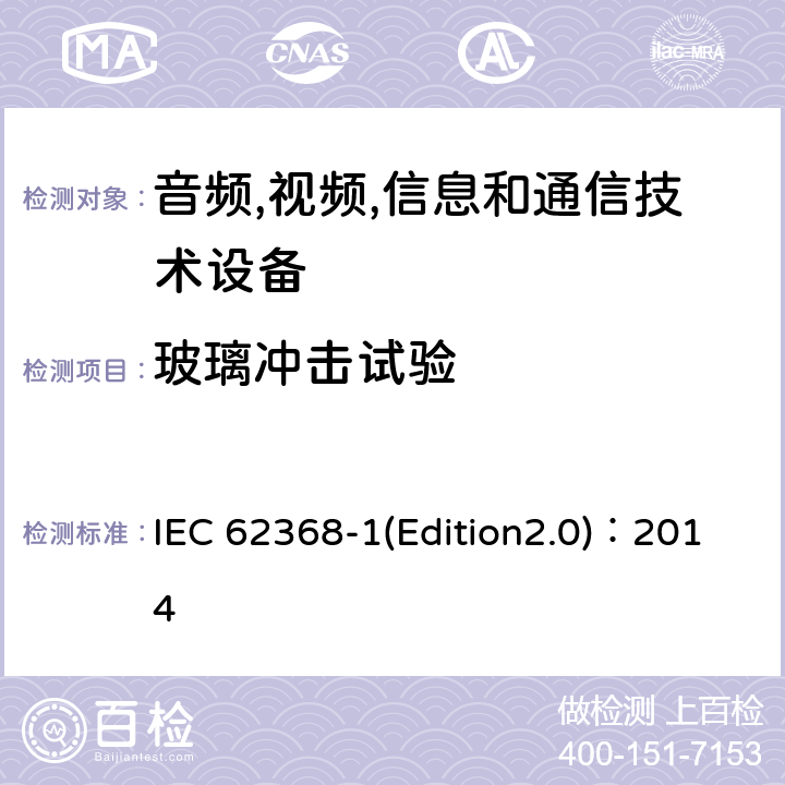 玻璃冲击试验 音频,视频,信息和通信技术设备-第一部分: 通用要求 IEC 62368-1(Edition2.0)：2014 Annex T.9