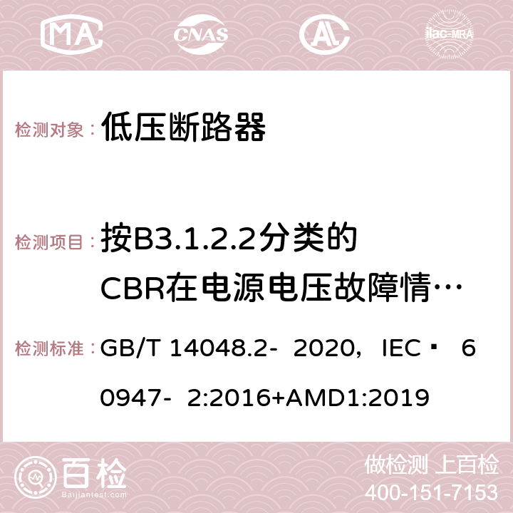 按B3.1.2.2分类的CBR在电源电压故障情况下的工作状况 低压开关设备和控制设备 第2部分 断路器 GB/T 14048.2- 2020，IEC  60947- 2:2016+AMD1:2019 B.8.10