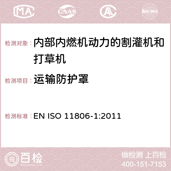 运输防护罩 农林机械 可移式手持式割灌机和打草机的安全要求和测试 第1部分：内部内燃机动力的机器 EN ISO 11806-1:2011 Cl.4.9