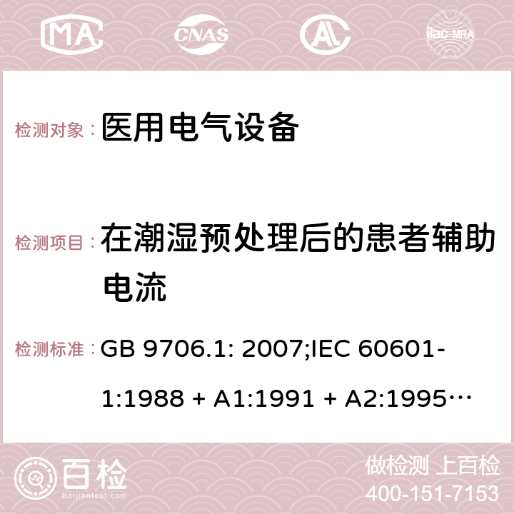 在潮湿预处理后的患者辅助电流 医用电气设备 第一部分：安全通用要求 GB 9706.1: 2007;
IEC 60601-1:1988 + A1:1991 + A2:1995;
EN 60601-1:1990+A1:1993+A2:1995 19.1