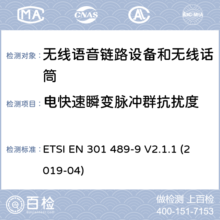 電快速瞬變脈沖群抗擾度 電磁兼容性（EMC） 無線電設備和服務的標準； 第9部分：無線麥克風的特定條件， 類似的射頻（RF）音頻鏈接設備， 無線音頻和入耳式監控設備； 涵蓋基本要求的統一標準,涵蓋了指令2014/53/EU 3.1(b)條基本要求 ETSI EN 301 489-9 V2.1.1 (2019-04) Annex A