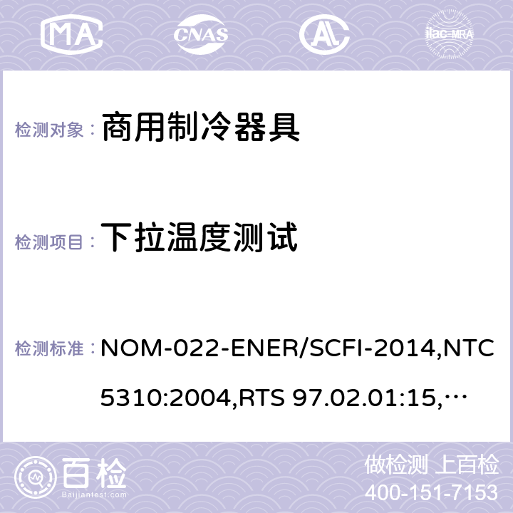 下拉温度测试 商用制冷器具能效测试和用户安全要求 NOM-022-ENER/SCFI-2014,NTC 5310:2004,RTS 97.02.01:15,INTE E10-3:2014 Cl. 6.2