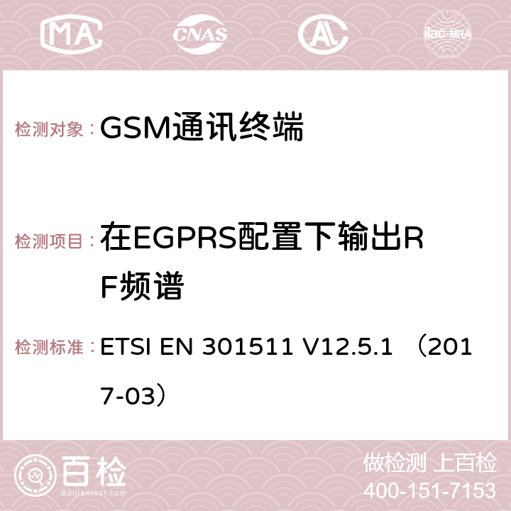 在EGPRS配置下输出RF频谱 全球无线通信系统(GSM)涉及 R&TTE 导则第 3.2 章下的必要要求的工作在 GSM 900 和 GSM 1808 频段内的移动台协调标准 ETSI EN 301511 V12.5.1 （2017-03） 4.2.29