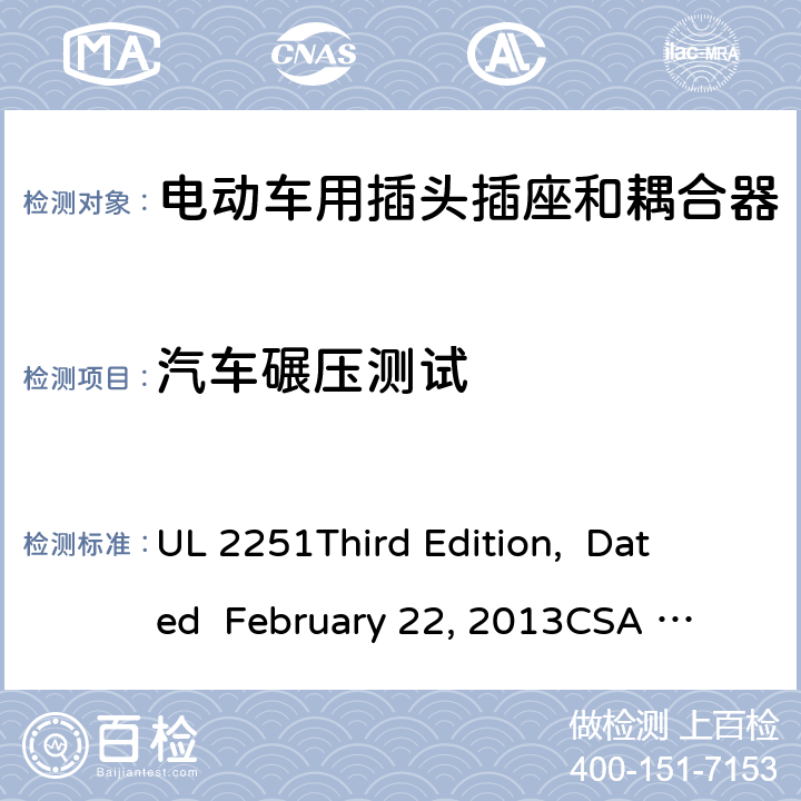 汽车碾压测试 UL 2251 电动车用插头插座和耦合器 
Third Edition, Dated February 22, 2013
CSA C22.2 No. 282-13
First Edition cl.36