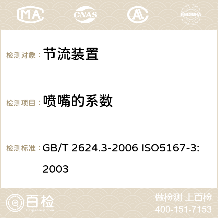 喷嘴的系数 用安装在圆形截面管道中的压差装置测量满管流体流量第3部分：喷嘴和文丘里喷嘴 GB/T 2624.3-2006 ISO5167-3:2003 5.1.6,5.2.6,5.3.4